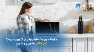 چگونه بوی بد مایکروفر را از بین ببریم؟؛ ۵ راهکار جادویی و سریع